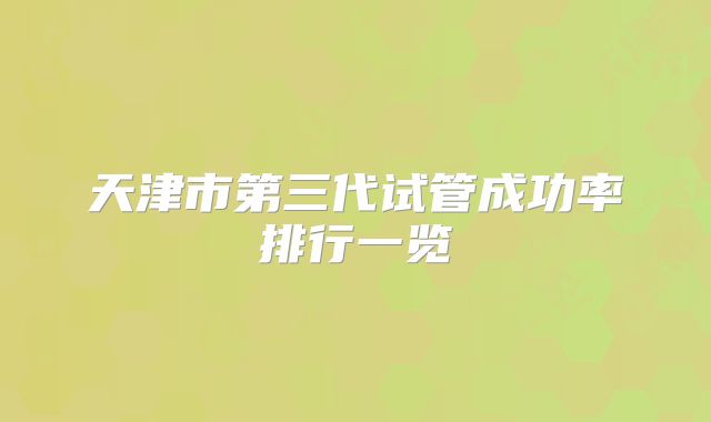 天津市第三代试管成功率排行一览