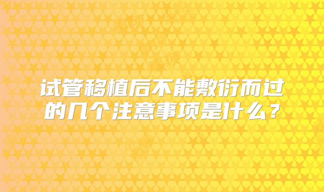 试管移植后不能敷衍而过的几个注意事项是什么？