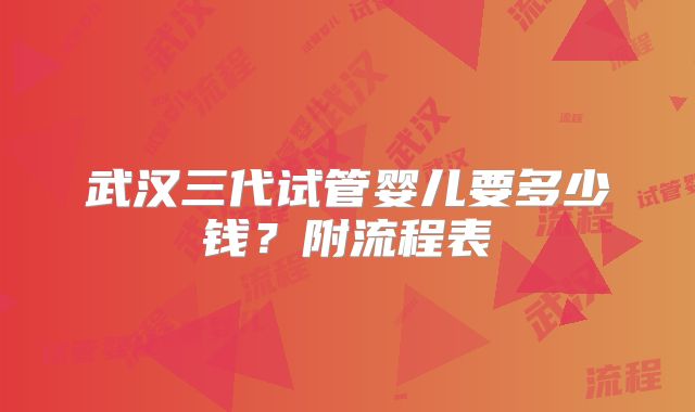 武汉三代试管婴儿要多少钱？附流程表