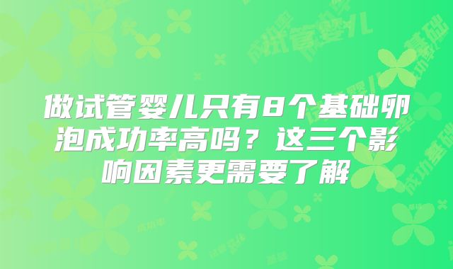 做试管婴儿只有8个基础卵泡成功率高吗？这三个影响因素更需要了解
