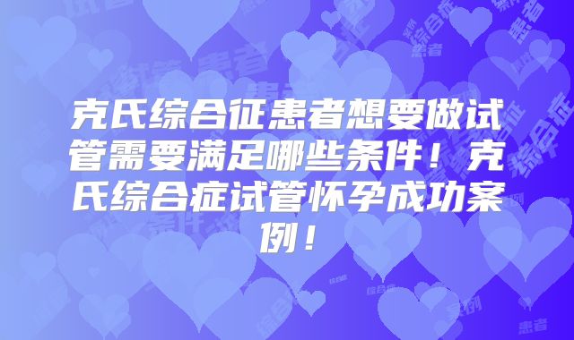 克氏综合征患者想要做试管需要满足哪些条件！克氏综合症试管怀孕成功案例！