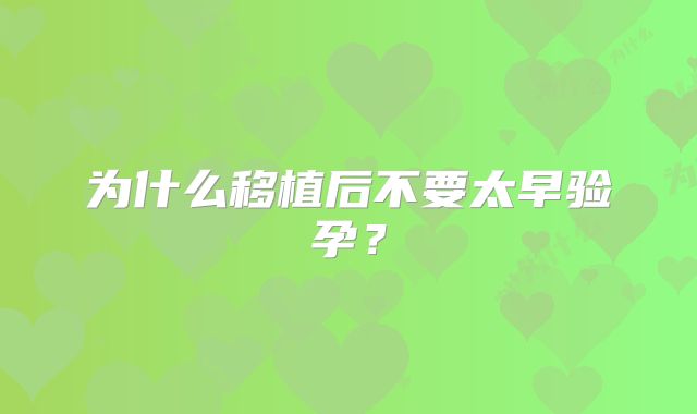 为什么移植后不要太早验孕？