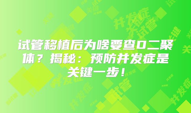 试管移植后为啥要查D二聚体?揭秘:预防并发症是关键一步!