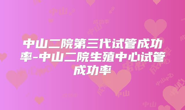 中山二院第三代试管成功率-中山二院生殖中心试管成功率