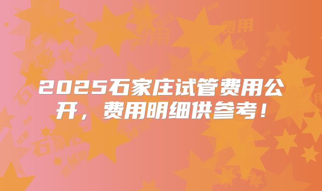 2025石家庄试管费用公开,费用明细供参考!