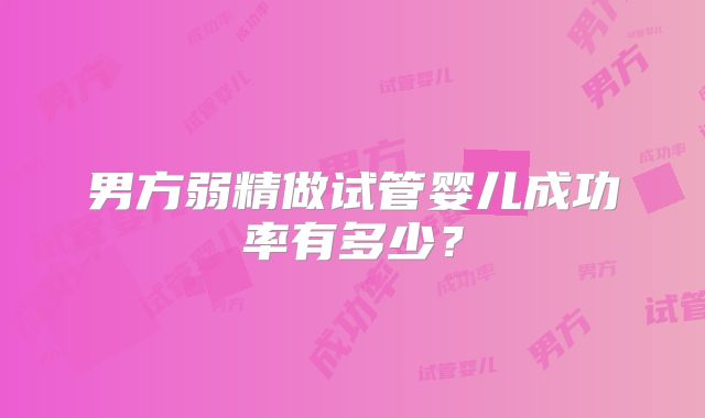 男方弱精做试管婴儿成功率有多少?