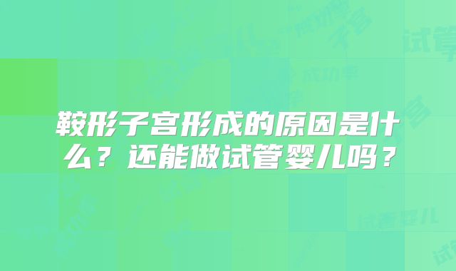 鞍形子宫形成的原因是什么？还能做试管婴儿吗？