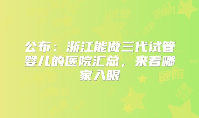 公布：浙江能做三代试管婴儿的医院汇总，来看哪家入眼