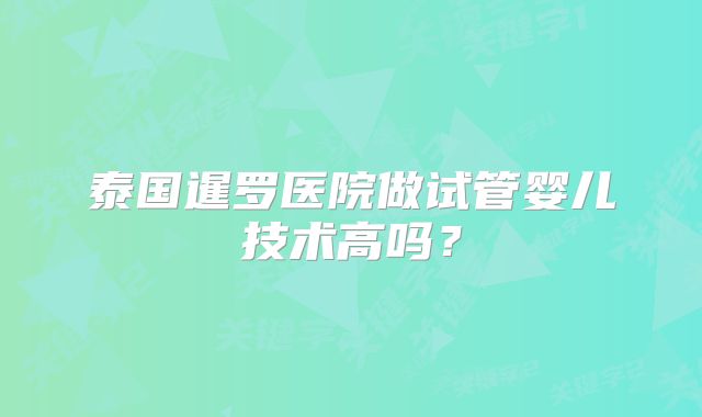 泰国暹罗医院做试管婴儿技术高吗?