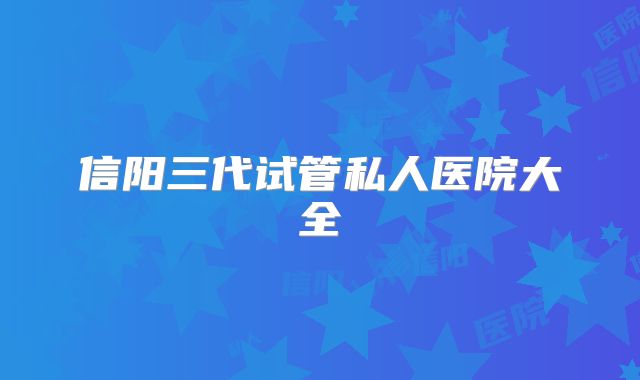 信阳三代试管私人医院大全