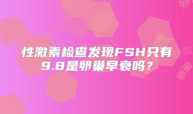 性激素检查发现FSH只有9.8是卵巢早衰吗?