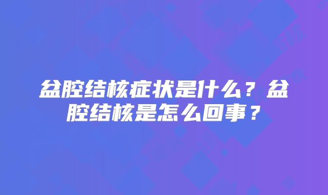 盆腔结核症状是什么?盆腔结核是怎么回事?
