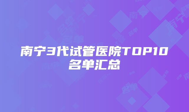 南宁3代试管医院TOP10名单汇总