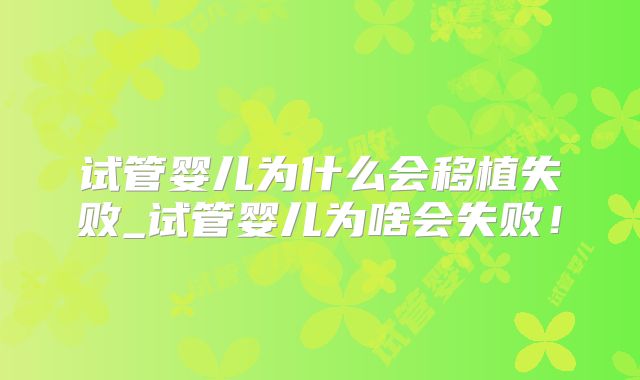 试管婴儿为什么会移植失败_试管婴儿为啥会失败！