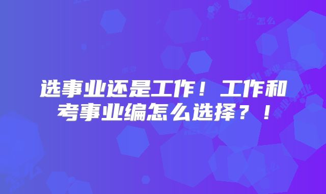 选事业还是工作!工作和考事业编怎么选择?!