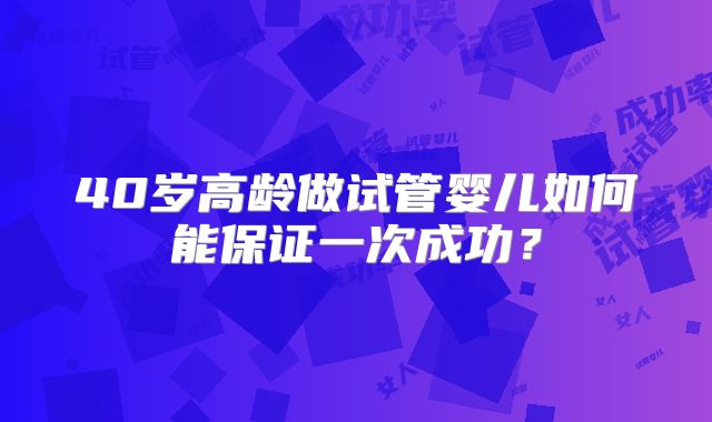 40岁高龄做试管婴儿如何能保证一次成功？