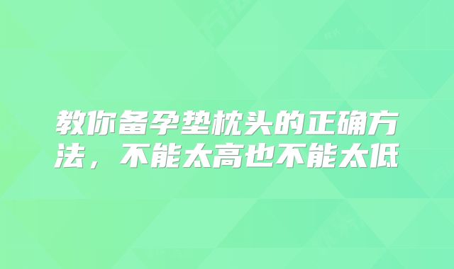 教你备孕垫枕头的正确方法,不能太高也不能太低