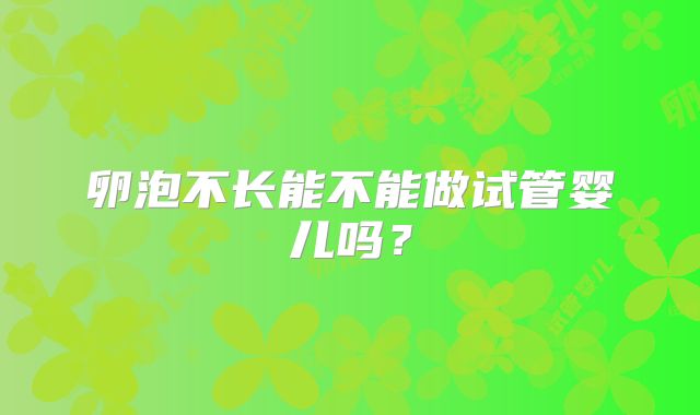 卵泡不长能不能做试管婴儿吗？