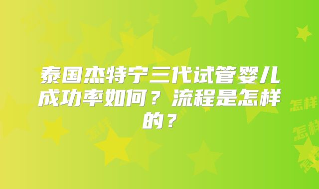 泰国杰特宁三代试管婴儿成功率如何?流程是怎样的?