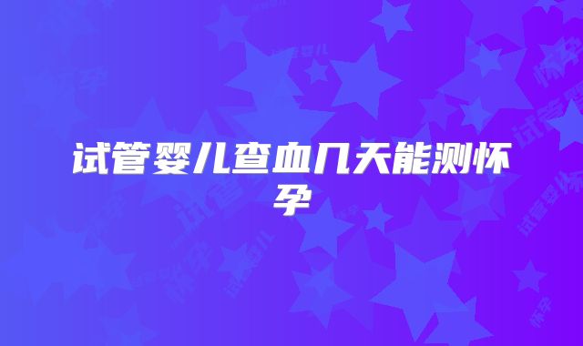 试管婴儿查血几天能测怀孕