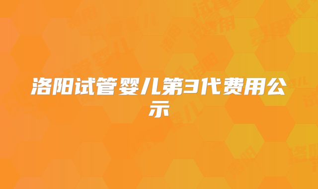 洛阳试管婴儿第3代费用公示