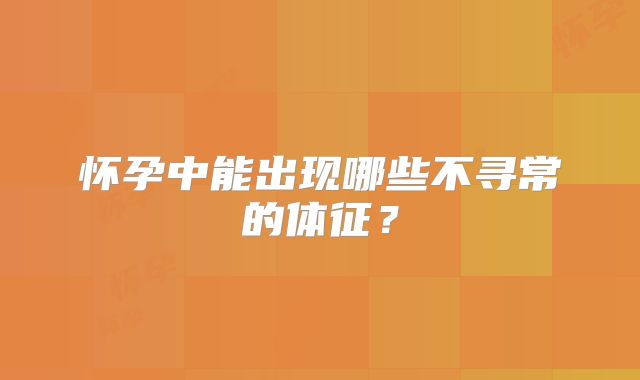 怀孕中能出现哪些不寻常的体征？