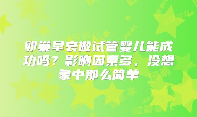 卵巢早衰做试管婴儿能成功吗？影响因素多，没想象中那么简单