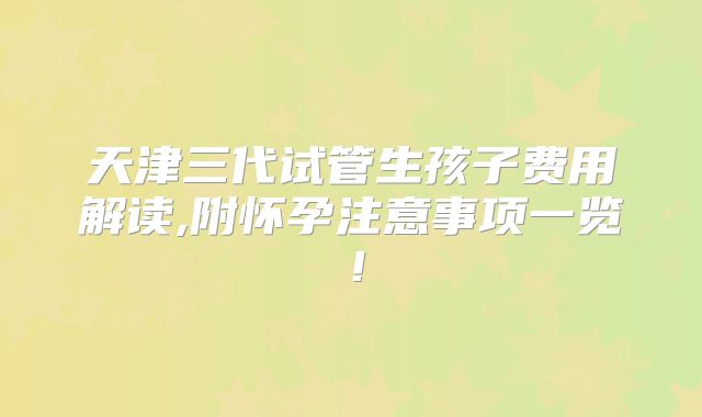 天津三代试管生孩子费用解读,附怀孕注意事项一览!