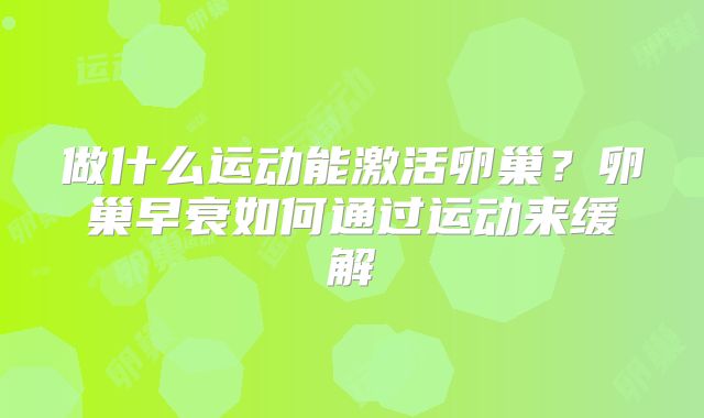 做什么运动能激活卵巢？卵巢早衰如何通过运动来缓解