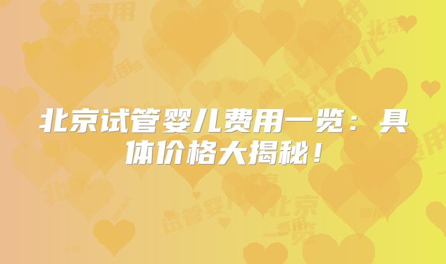 北京试管婴儿费用一览：具体价格大揭秘！