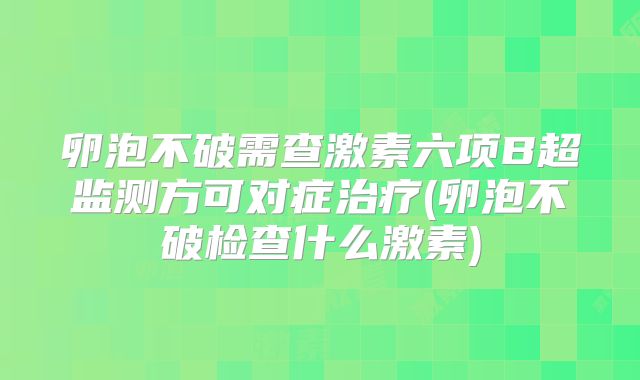 卵泡不破需查激素六项B超监测方可对症治疗(卵泡不破检查什么激素)