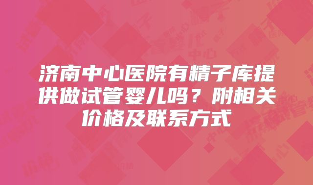 济南中心医院有精子库提供做试管婴儿吗？附相关价格及联系方式