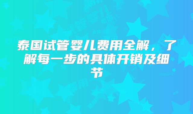 泰国试管婴儿费用全解，了解每一步的具体开销及细节