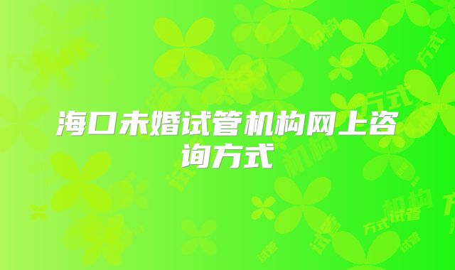 海口未婚试管机构网上咨询方式