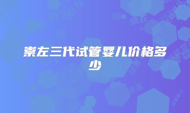 崇左三代试管婴儿价格多少