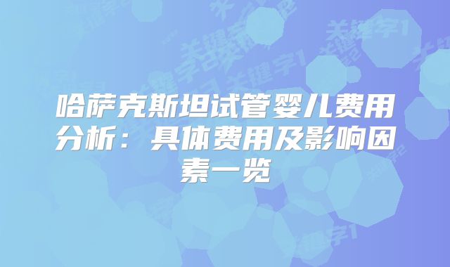 哈萨克斯坦试管婴儿费用分析:具体费用及影响因素一览