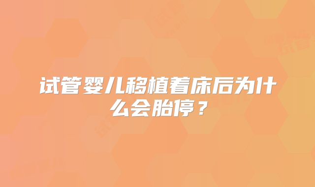 试管婴儿移植着床后为什么会胎停?