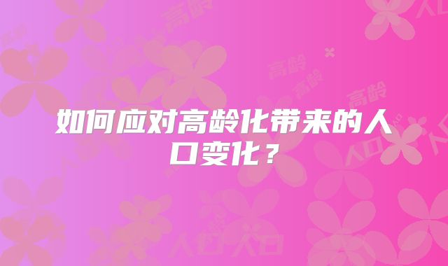 如何应对高龄化带来的人口变化?