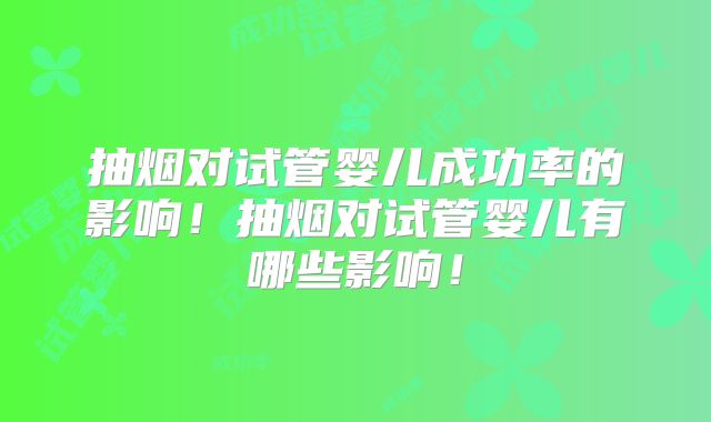 抽烟对试管婴儿成功率的影响！抽烟对试管婴儿有哪些影响！