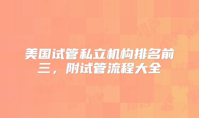 美国试管私立机构排名前三，附试管流程大全