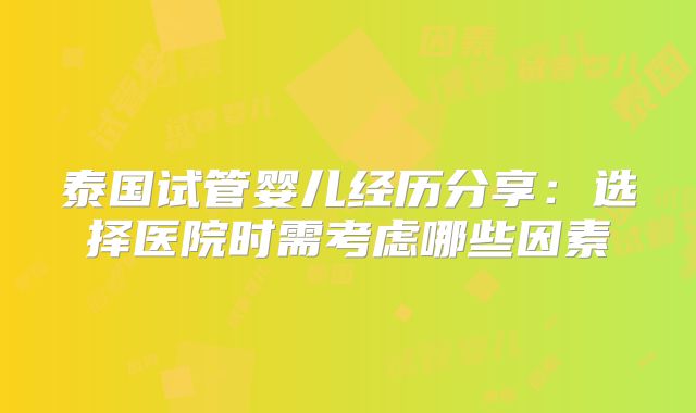 泰国试管婴儿经历分享：选择医院时需考虑哪些因素