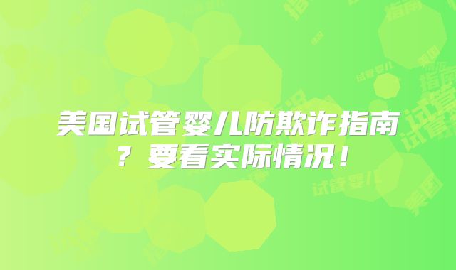 美国试管婴儿防欺诈指南？要看实际情况！