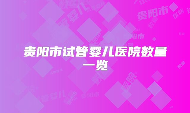 贵阳市试管婴儿医院数量一览