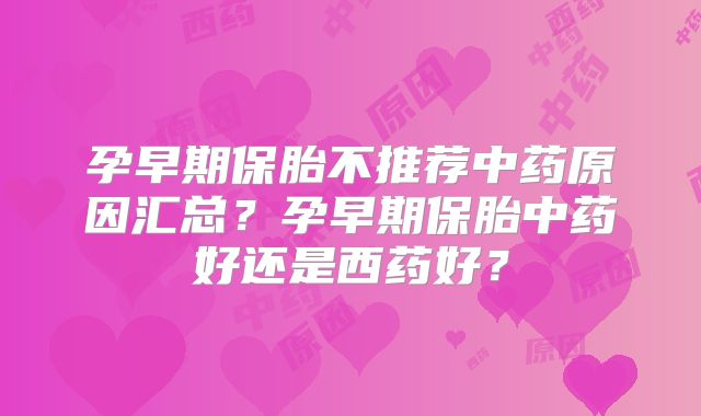 孕早期保胎不推荐中药原因汇总？孕早期保胎中药好还是西药好？