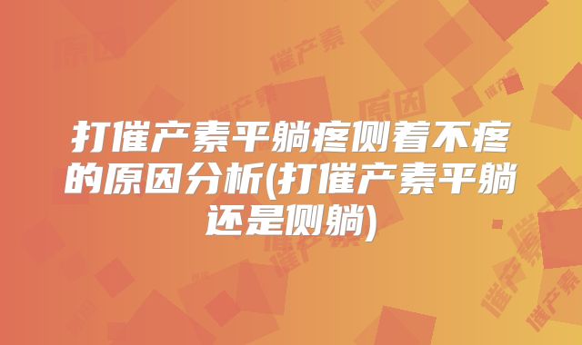 打催产素平躺疼侧着不疼的原因分析(打催产素平躺还是侧躺)