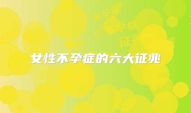 女性不孕症的六大征兆