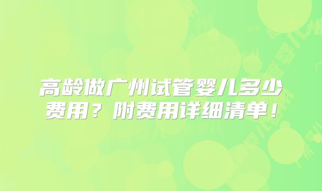 高龄做广州试管婴儿多少费用?附费用详细清单!