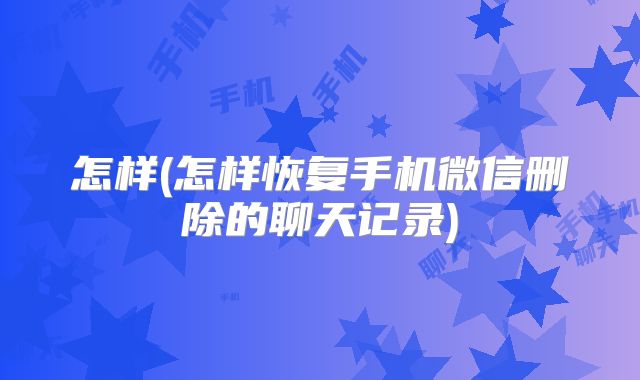 怎样(怎样恢复手机微信删除的聊天记录)