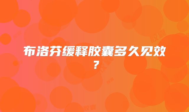 布洛芬缓释胶囊多久见效?