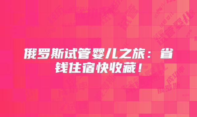 俄罗斯试管婴儿之旅：省钱住宿快收藏！
